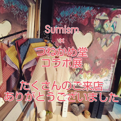 【Sumism×つねかめ堂コラボ展】 楽しい楽しい１週間 あっという間に終わって…